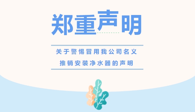 關(guān)于警惕冒用我公司名義推銷(xiāo)安裝凈水器的鄭重聲明